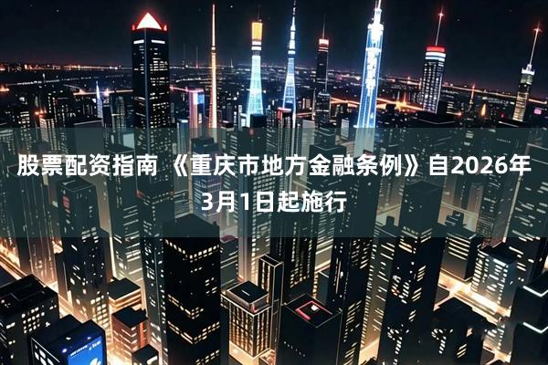 股票配资指南 《重庆市地方金融条例》自2026年3月1日起施行